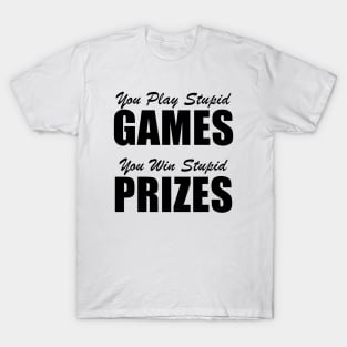 You Play Stupid Games, You Win Stupid Prizes T-Shirt